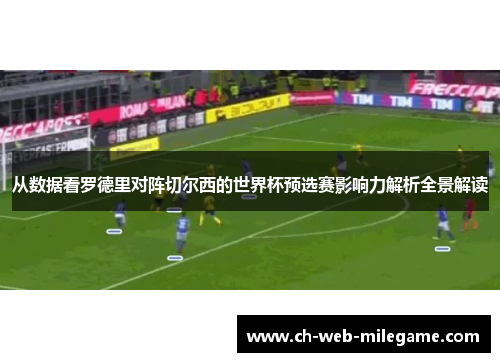 从数据看罗德里对阵切尔西的世界杯预选赛影响力解析全景解读