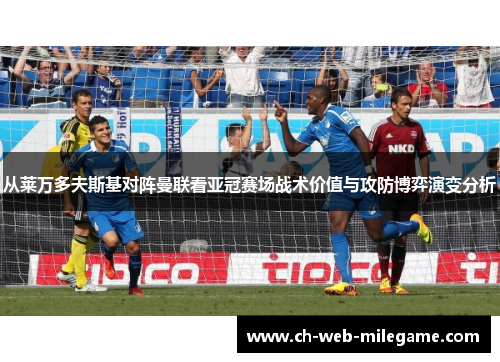 从莱万多夫斯基对阵曼联看亚冠赛场战术价值与攻防博弈演变分析