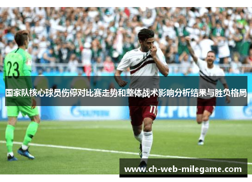 国家队核心球员伤停对比赛走势和整体战术影响分析结果与胜负格局