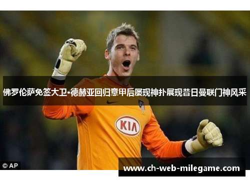 佛罗伦萨免签大卫·德赫亚回归意甲后屡现神扑展现昔日曼联门神风采 佛罗伦萨免签大卫·德赫亚回归意甲后屡现神扑展现昔日曼联门神风采