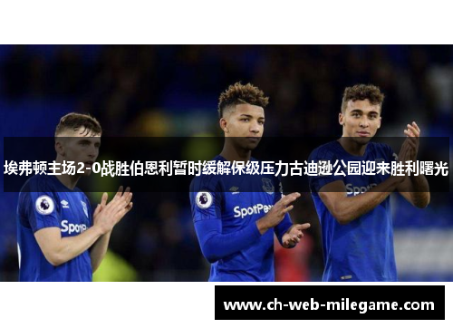 埃弗顿主场2-0战胜伯恩利暂时缓解保级压力古迪逊公园迎来胜利曙光