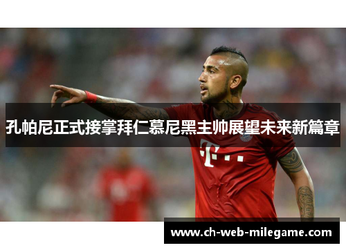 孔帕尼正式接掌拜仁慕尼黑主帅展望未来新篇章