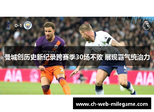 曼城创历史新纪录跨赛季30场不败 展现霸气统治力