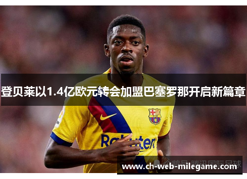 登贝莱以1.4亿欧元转会加盟巴塞罗那开启新篇章