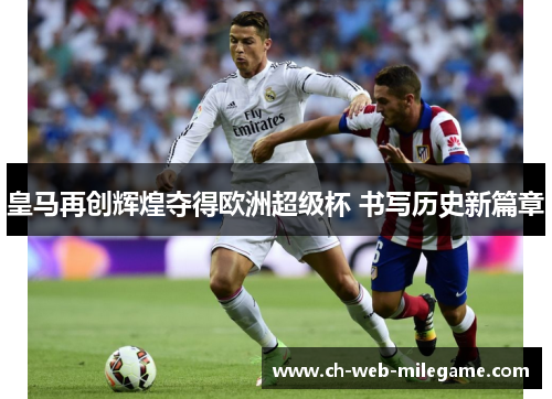 皇马再创辉煌夺得欧洲超级杯 书写历史新篇章 皇马再创辉煌夺得欧洲超级杯 书写历史新篇章