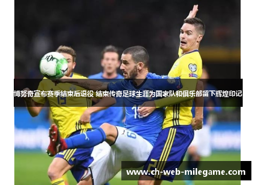 博努奇宣布赛季结束后退役 结束传奇足球生涯为国家队和俱乐部留下辉煌印记