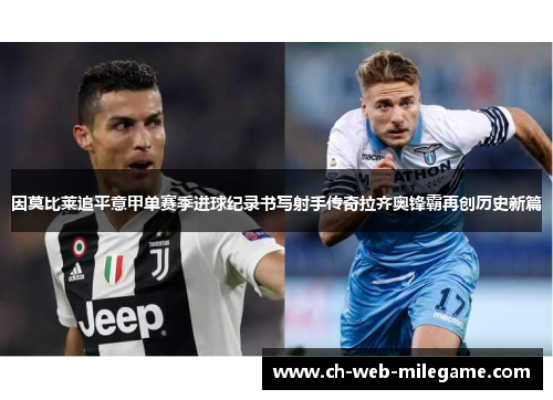 因莫比莱追平意甲单赛季进球纪录书写射手传奇拉齐奥锋霸再创历史新篇