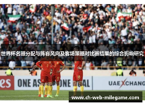 世界杯名额分配与阵容风向及客场策略对比赛结果的综合影响研究