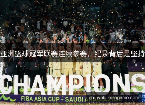 亚洲篮球冠军联赛连续参赛,纪录背后是坚持 亚洲篮球冠军联赛连续参赛,纪录背后是坚持