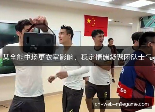 某全能中场更衣室影响，稳定情绪凝聚团队士气