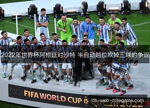 2022年世界杯阿根廷对沙特 半自动越位吹掉三球的争议